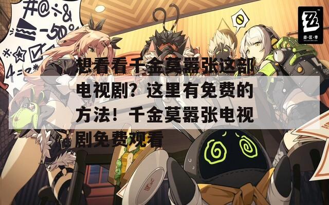 想看看千金莫嚣张这部电视剧？这里有免费的方法！千金莫嚣张电视剧免费观看