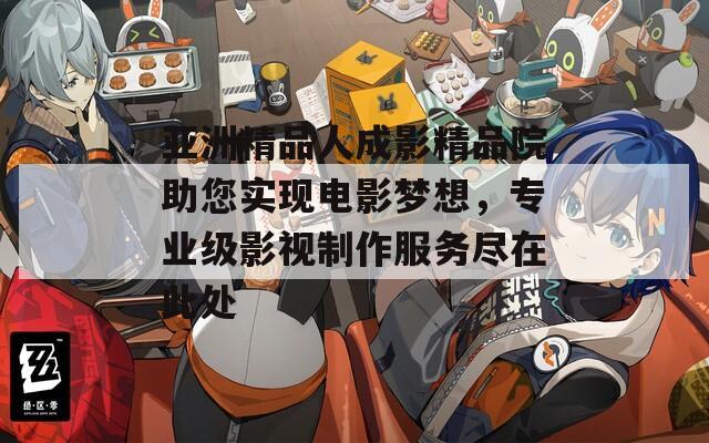 亚洲精品人成影精品院助您实现电影梦想，专业级影视制作服务尽在此处