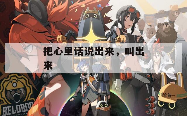 把心里话说出来，叫出来