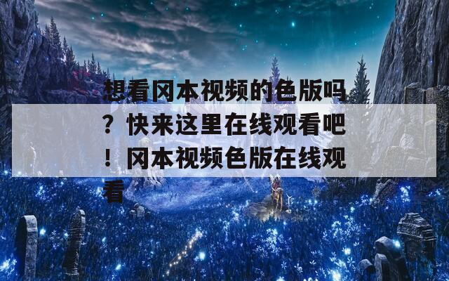 想看冈本视频的色版吗？快来这里在线观看吧！冈本视频色版在线观看