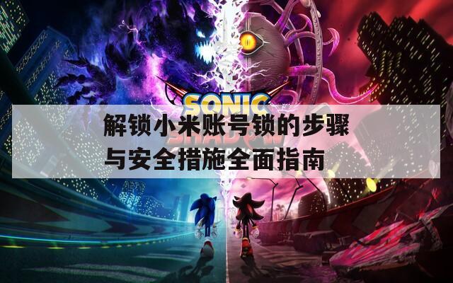 解锁小米账号锁的步骤与安全措施全面指南