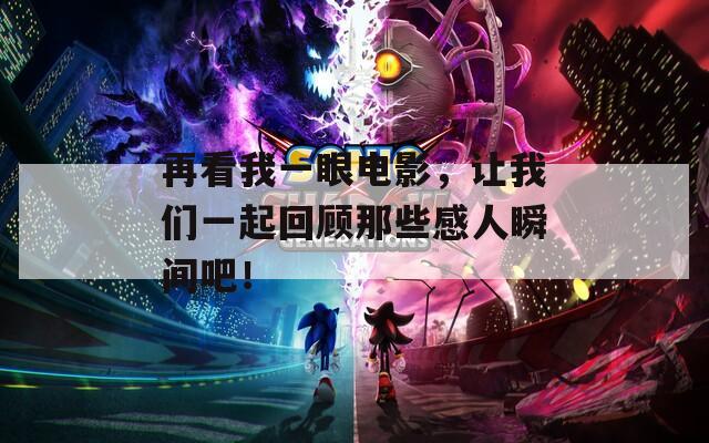 再看我一眼电影，让我们一起回顾那些感人瞬间吧！