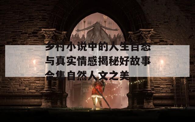乡村小说中的人生百态与真实情感揭秘好故事合集自然人文之美