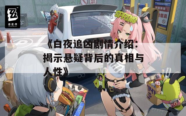《白夜追凶剧情介绍：揭示悬疑背后的真相与人性》