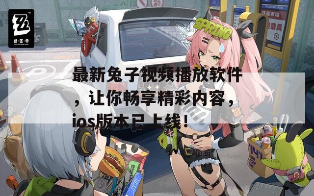 最新兔子视频播放软件，让你畅享精彩内容，ios版本已上线！