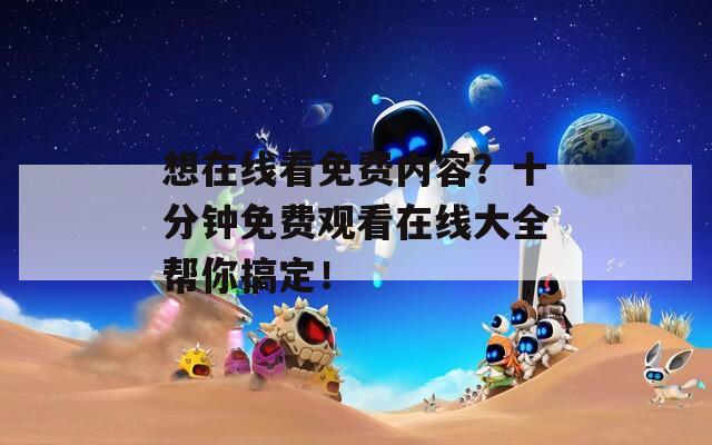想在线看免费内容？十分钟免费观看在线大全帮你搞定！