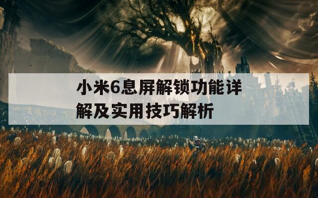 小米6息屏解锁功能详解及实用技巧解析