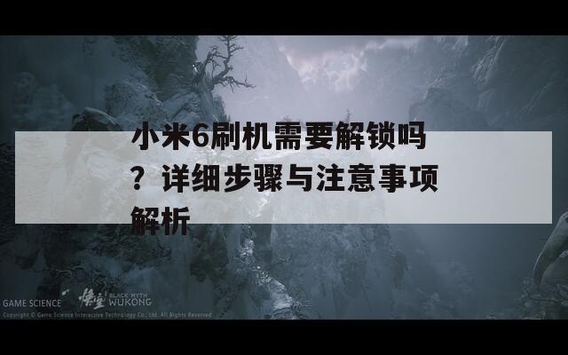 小米6刷机需要解锁吗？详细步骤与注意事项解析