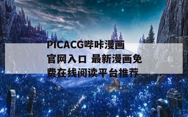 PICACG哔咔漫画官网入口 最新漫画免费在线阅读平台推荐