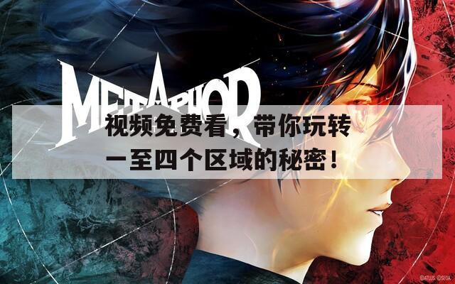 视频免费看，带你玩转一至四个区域的秘密！