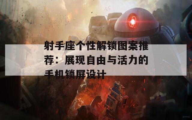 射手座个性解锁图案推荐：展现自由与活力的手机锁屏设计