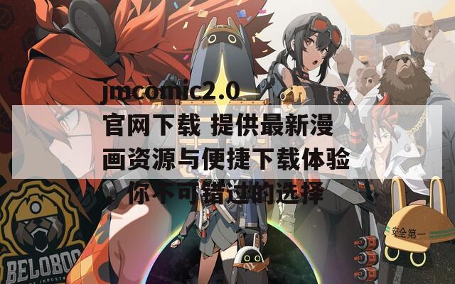 jmcomic2.0官网下载 提供最新漫画资源与便捷下载体验，你不可错过的选择