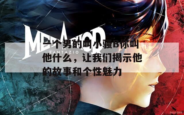 一个男的叫小骚B你叫他什么，让我们揭示他的故事和个性魅力