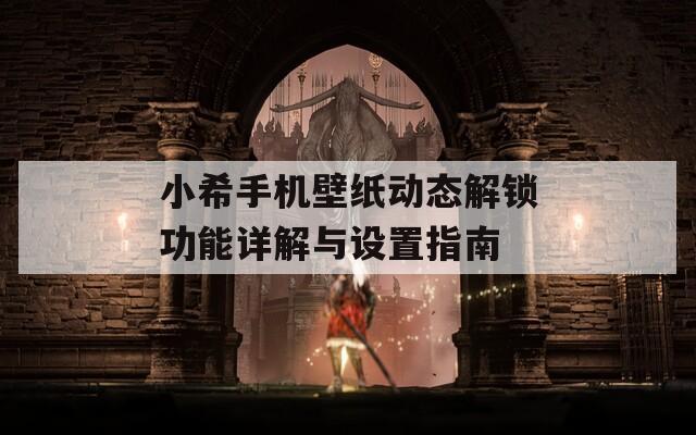 小希手机壁纸动态解锁功能详解与设置指南