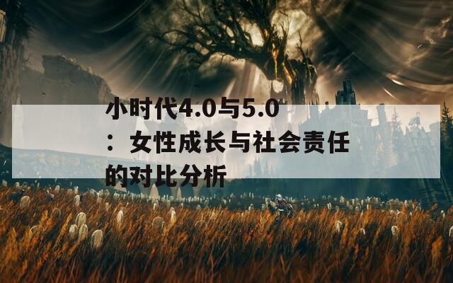 小时代4.0与5.0：女性成长与社会责任的对比分析