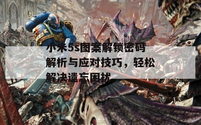 小米5s图案解锁密码解析与应对技巧，轻松解决遗忘困扰