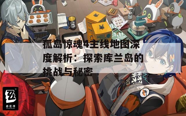 孤岛惊魂4主线地图深度解析：探索库兰岛的挑战与秘密