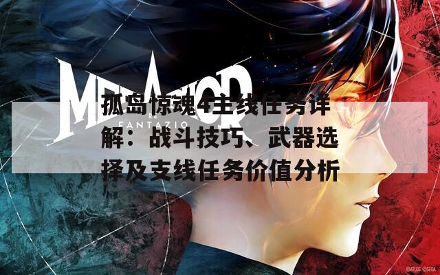 孤岛惊魂4主线任务详解：战斗技巧、武器选择及支线任务价值分析