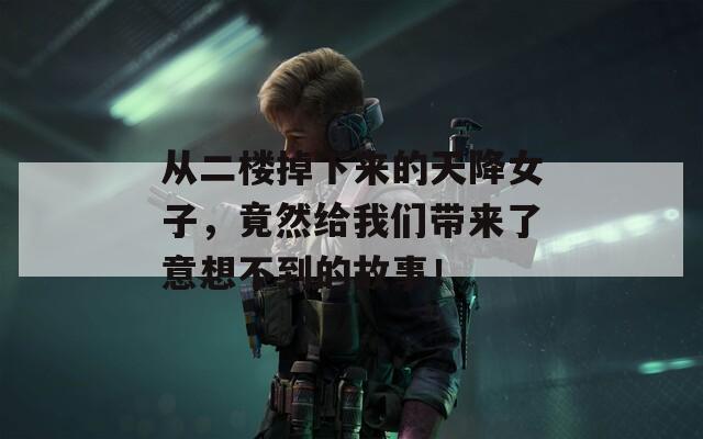 从二楼掉下来的天降女子，竟然给我们带来了意想不到的故事！
