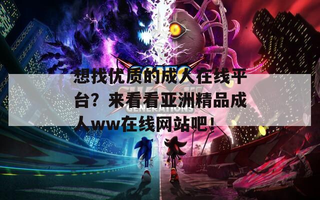 想找优质的成人在线平台？来看看亚洲精品成人ww在线网站吧！