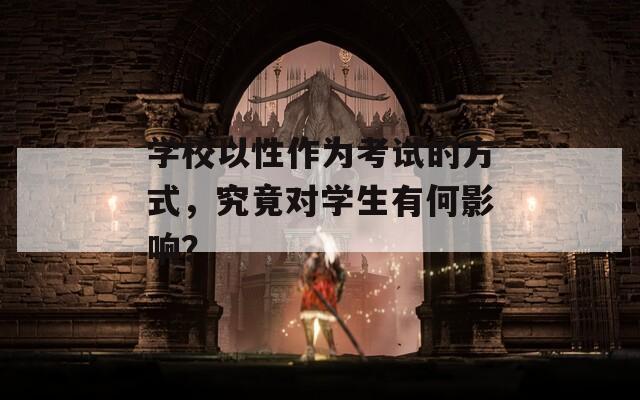 学校以性作为考试的方式，究竟对学生有何影响？