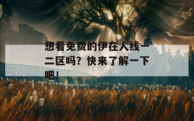 想看免费的伊在人线一二区吗？快来了解一下吧！