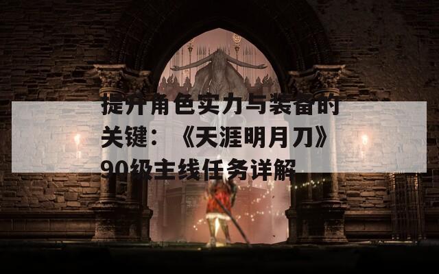提升角色实力与装备的关键：《天涯明月刀》90级主线任务详解