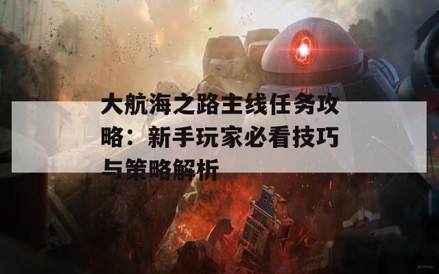 大航海之路主线任务攻略：新手玩家必看技巧与策略解析