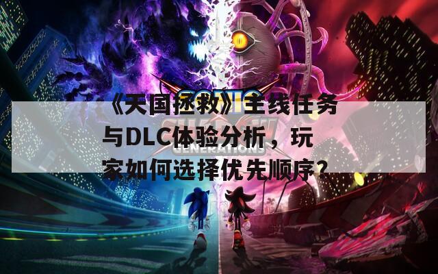 《天国拯救》主线任务与DLC体验分析，玩家如何选择优先顺序？