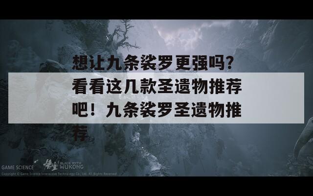 想让九条裟罗更强吗？看看这几款圣遗物推荐吧！九条裟罗圣遗物推荐