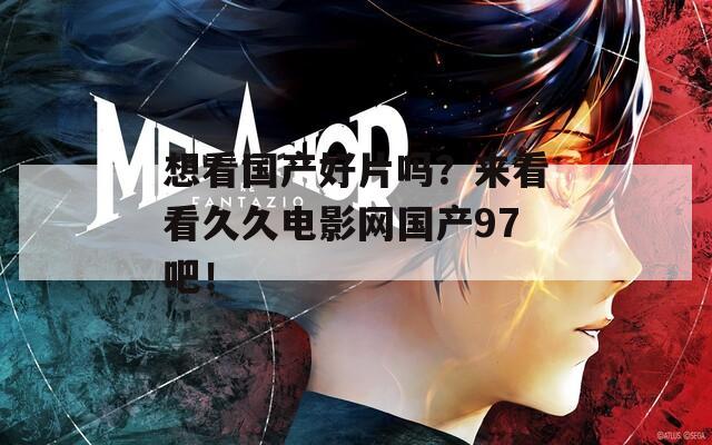 想看国产好片吗？来看看久久电影网国产97吧！