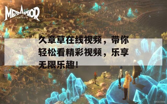 久章草在线视频，带你轻松看精彩视频，乐享无限乐趣！