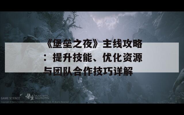 《堡垒之夜》主线攻略：提升技能、优化资源与团队合作技巧详解