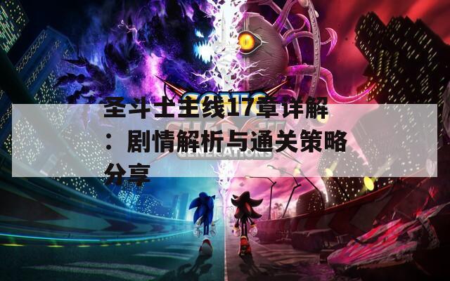 圣斗士主线17章详解：剧情解析与通关策略分享