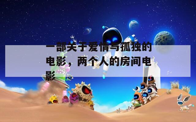 一部关于爱情与孤独的电影，两个人的房间电影