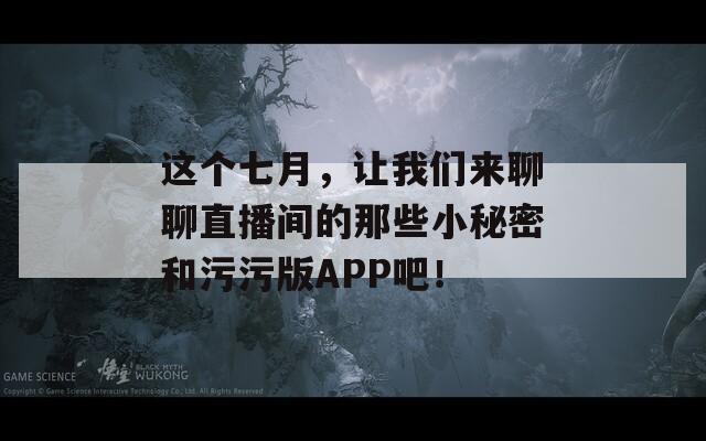 这个七月，让我们来聊聊直播间的那些小秘密和污污版APP吧！