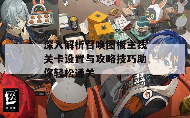深入解析召唤图板主线关卡设置与攻略技巧助你轻松通关
