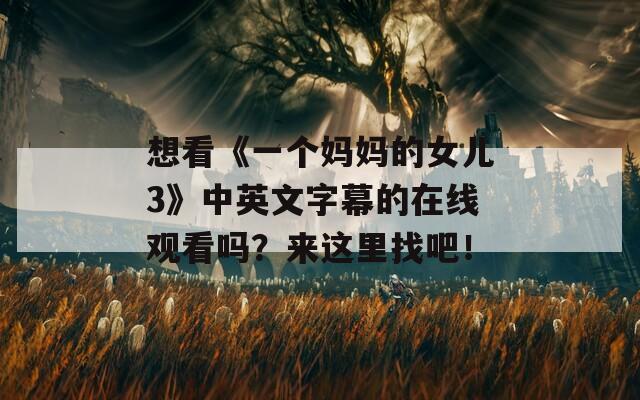 想看《一个妈妈的女儿3》中英文字幕的在线观看吗？来这里找吧！