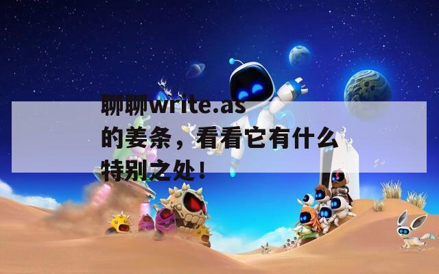 聊聊write.as的姜条，看看它有什么特别之处！