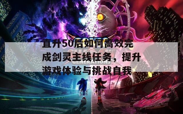 直升50后如何高效完成剑灵主线任务，提升游戏体验与挑战自我