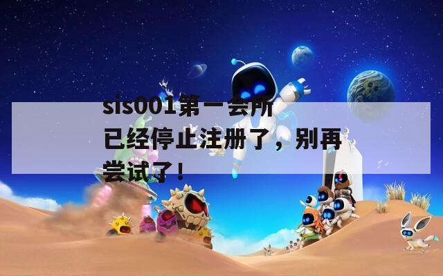 sis001第一会所已经停止注册了，别再尝试了！