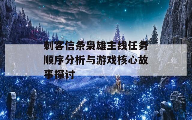 刺客信条枭雄主线任务顺序分析与游戏核心故事探讨