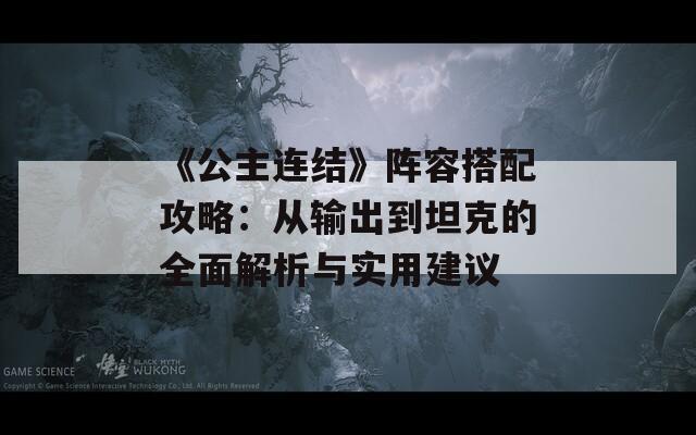 《公主连结》阵容搭配攻略：从输出到坦克的全面解析与实用建议