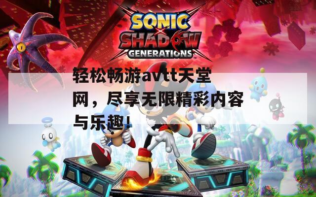 轻松畅游avtt天堂网，尽享无限精彩内容与乐趣！