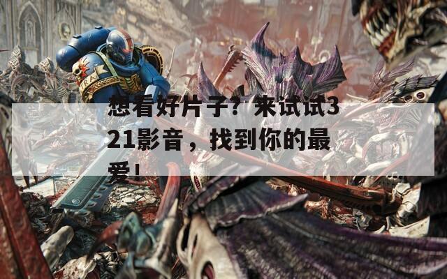 想看好片子？来试试321影音，找到你的最爱！