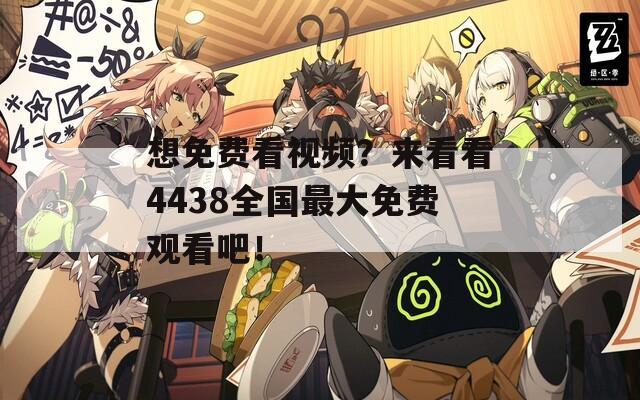 想免费看视频？来看看4438全国最大免费观看吧！