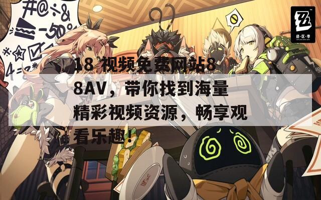 18 视频免费网站88AV，带你找到海量精彩视频资源，畅享观看乐趣！