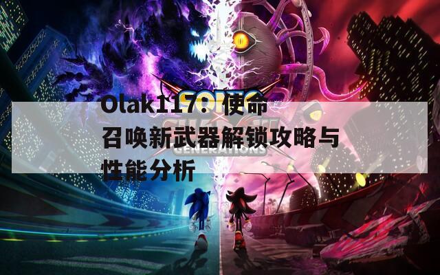 Olak117：使命召唤新武器解锁攻略与性能分析