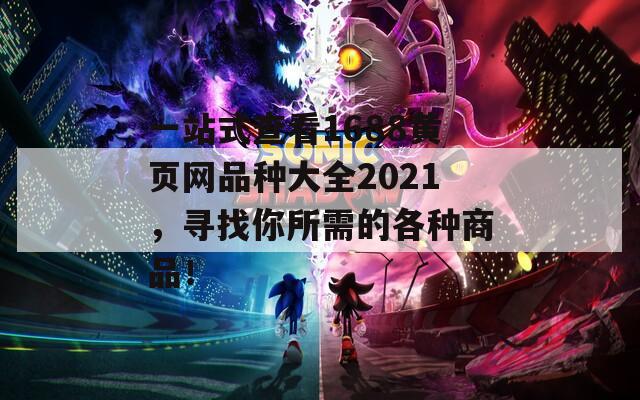 一站式查看1688黄页网品种大全2021，寻找你所需的各种商品！