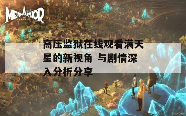 高压监狱在线观看满天星的新视角 与剧情深入分析分享